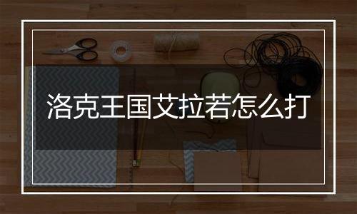 洛克王国艾拉若怎么打