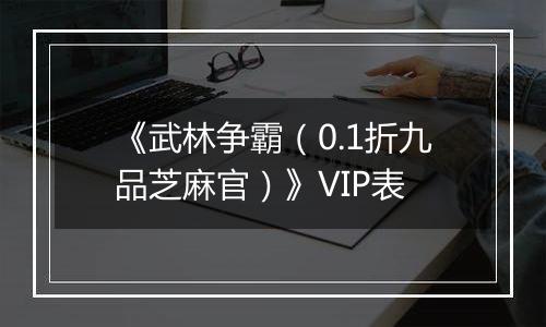 《武林争霸（0.1折九品芝麻官）》VIP表