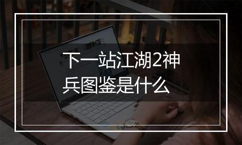 下一站江湖2神兵图鉴是什么