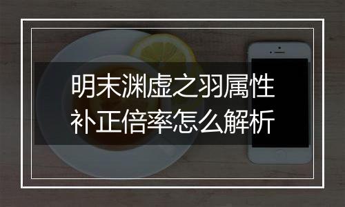 明末渊虚之羽属性补正倍率怎么解析