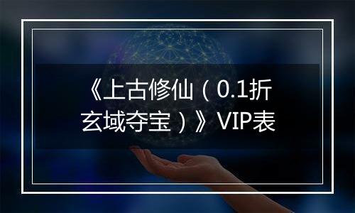 《上古修仙（0.1折玄域夺宝）》VIP表