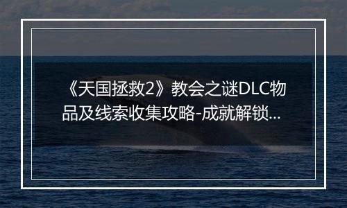 《天国拯救2》教会之谜DLC物品及线索收集攻略-成就解锁与难点详解