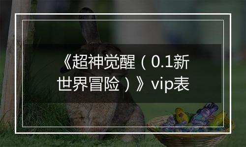 《超神觉醒（0.1新世界冒险）》vip表