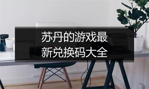 苏丹的游戏最新兑换码大全