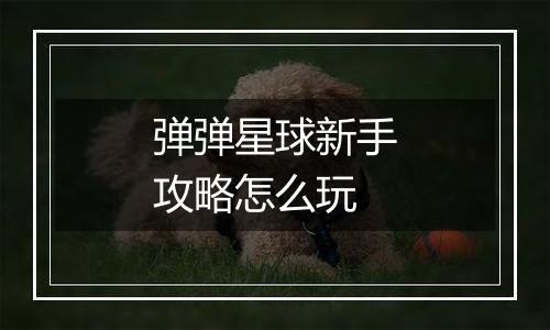 弹弹星球新手攻略怎么玩