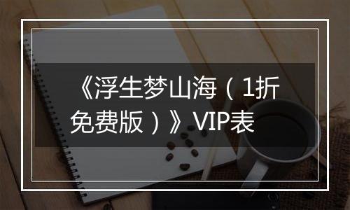 《浮生梦山海（1折免费版）》VIP表