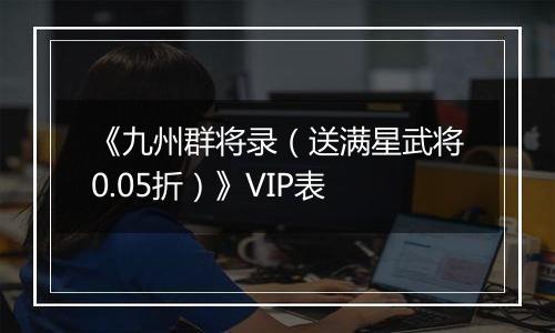 《九州群将录（送满星武将0.05折）》VIP表
