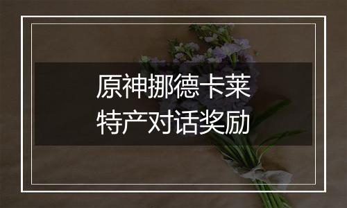 原神挪德卡莱特产对话奖励