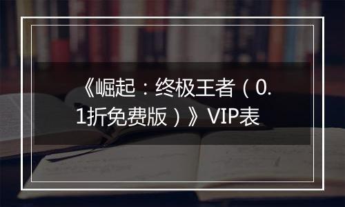 《崛起：终极王者（0.1折免费版）》VIP表
