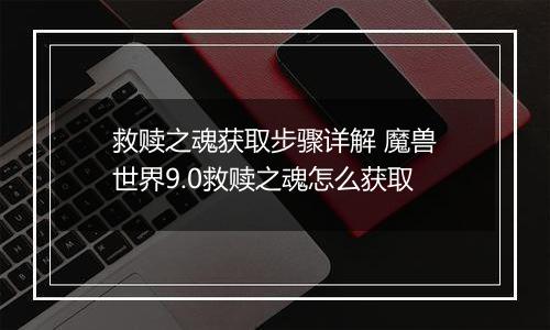 救赎之魂获取步骤详解 魔兽世界9.0救赎之魂怎么获取