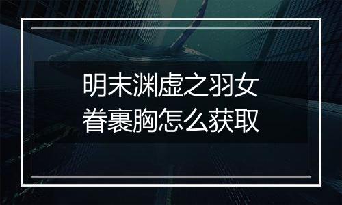 明末渊虚之羽女眷裹胸怎么获取