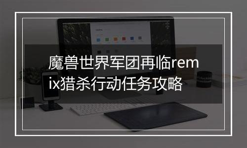 魔兽世界军团再临remix猎杀行动任务攻略