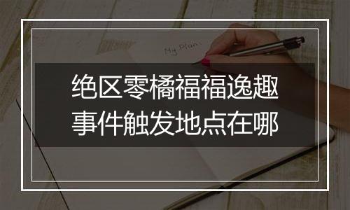 绝区零橘福福逸趣事件触发地点在哪