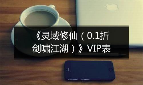 《灵域修仙（0.1折剑啸江湖）》VIP表