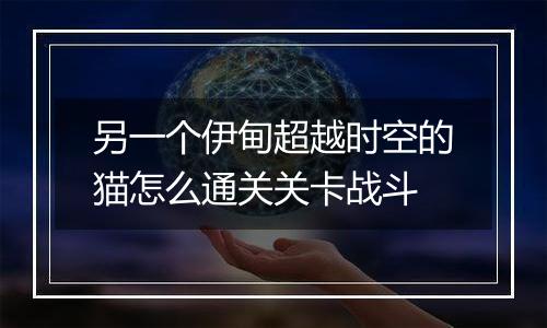 另一个伊甸超越时空的猫怎么通关关卡战斗