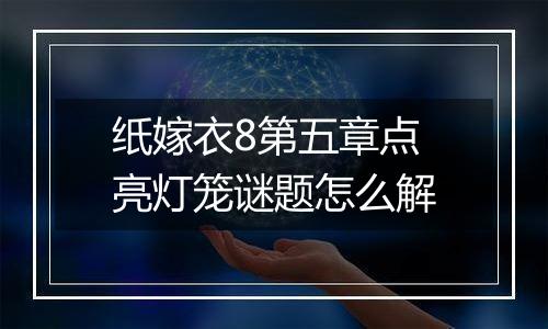 纸嫁衣8第五章点亮灯笼谜题怎么解