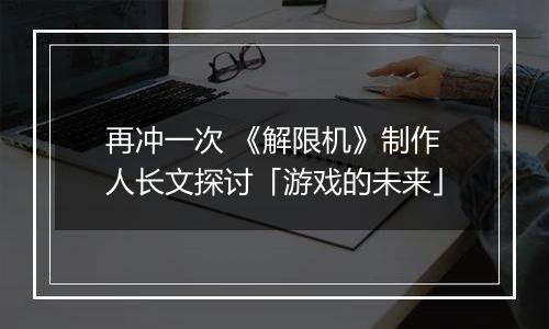 再冲一次 《解限机》制作人长文探讨「游戏的未来」