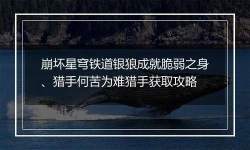 崩坏星穹铁道银狼成就脆弱之身、猎手何苦为难猎手获取攻略