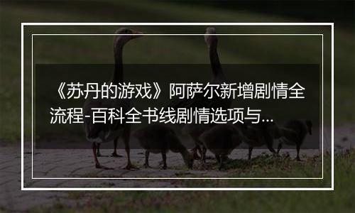 《苏丹的游戏》阿萨尔新增剧情全流程-百科全书线剧情选项与影响解析