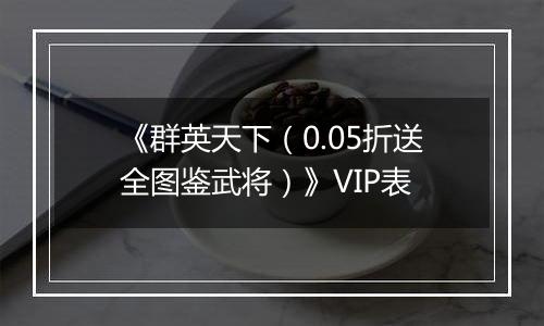 《群英天下（0.05折送全图鉴武将）》VIP表