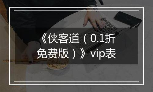 《侠客道（0.1折免费版）》vip表