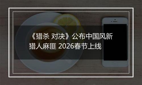 《猎杀 对决》公布中国风新猎人麻匪 2026春节上线