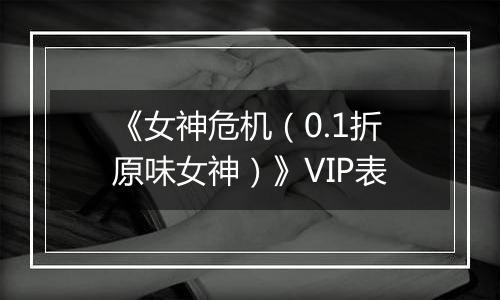 《女神危机（0.1折原味女神）》VIP表