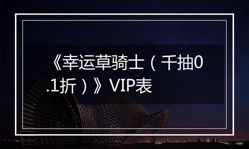 《幸运草骑士（千抽0.1折）》VIP表
