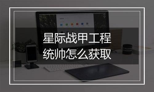 星际战甲工程统帅怎么获取