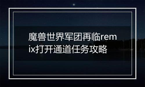魔兽世界军团再临remix打开通道任务攻略