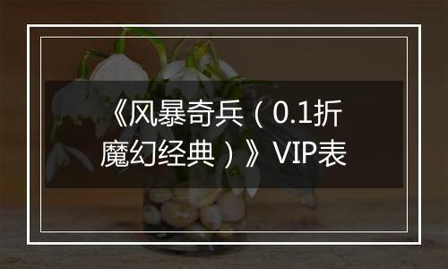 《风暴奇兵（0.1折魔幻经典）》VIP表