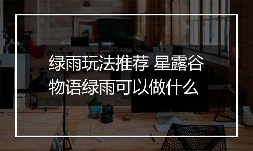 绿雨玩法推荐 星露谷物语绿雨可以做什么