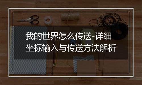 我的世界怎么传送-详细坐标输入与传送方法解析