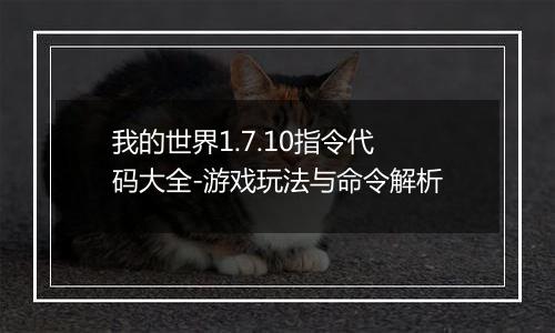 我的世界1.7.10指令代码大全-游戏玩法与命令解析
