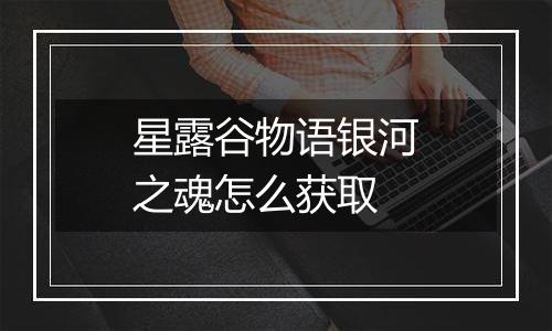 星露谷物语银河之魂怎么获取