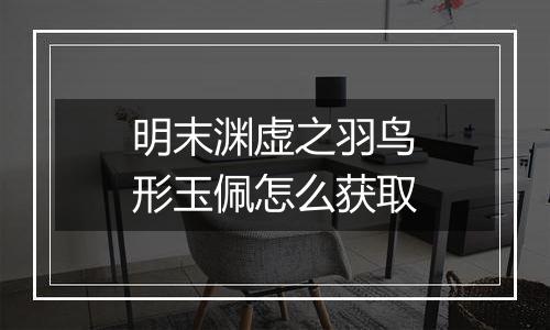 明末渊虚之羽鸟形玉佩怎么获取