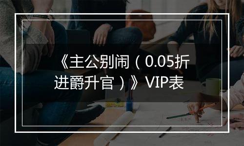 《主公别闹（0.05折进爵升官）》VIP表