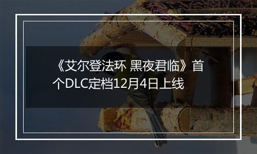 《艾尔登法环 黑夜君临》首个DLC定档12月4日上线