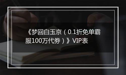 《梦回白玉京（0.1折免单霸服100万代劵）》VIP表