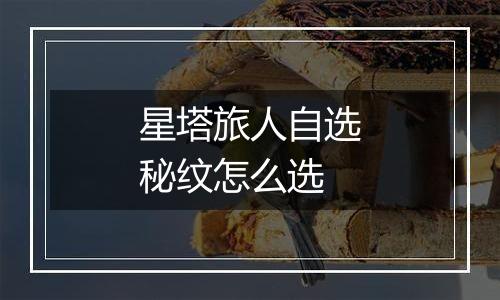 星塔旅人自选秘纹怎么选
