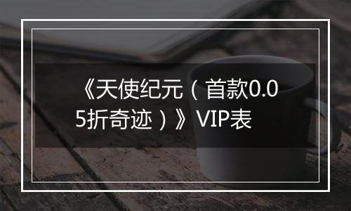 《天使纪元（首款0.05折奇迹）》VIP表
