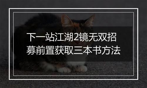 下一站江湖2镜无双招募前置获取三本书方法