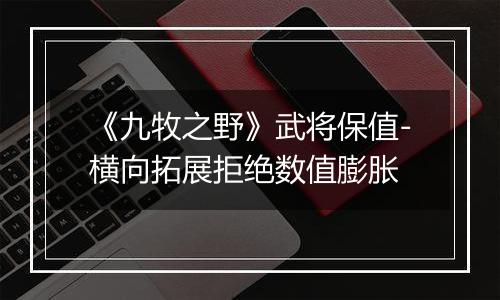 《九牧之野》武将保值-横向拓展拒绝数值膨胀