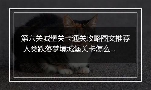 第六关城堡关卡通关攻略图文推荐 人类跌落梦境城堡关卡怎么过