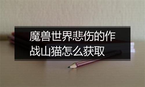 魔兽世界悲伤的作战山猫怎么获取