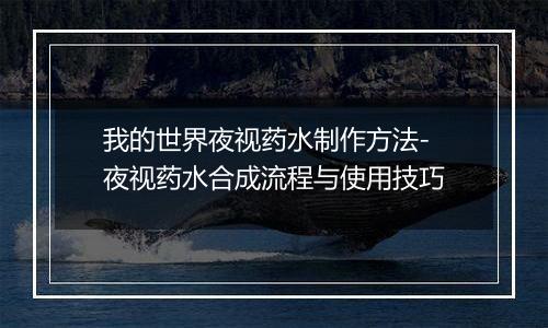 我的世界夜视药水制作方法-夜视药水合成流程与使用技巧