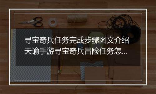 寻宝奇兵任务完成步骤图文介绍 天谕手游寻宝奇兵冒险任务怎么完成
