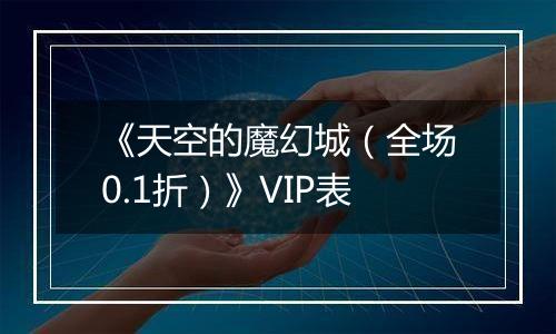《天空的魔幻城（全场0.1折）》VIP表