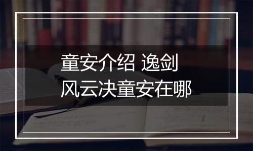 童安介绍 逸剑风云决童安在哪