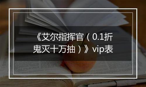 《艾尔指挥官（0.1折鬼灭十万抽）》vip表